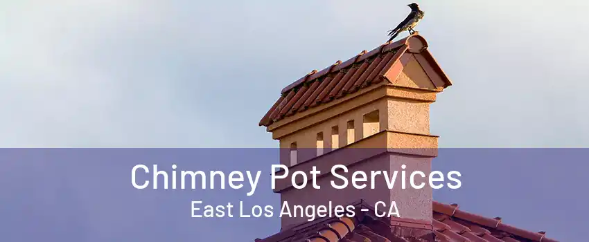 Chimney Pot Services East Los Angeles - CA