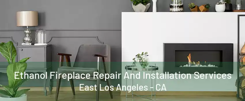 Ethanol Fireplace Repair And Installation Services East Los Angeles - CA