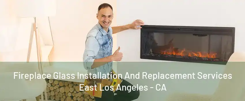 Fireplace Glass Installation And Replacement Services East Los Angeles - CA