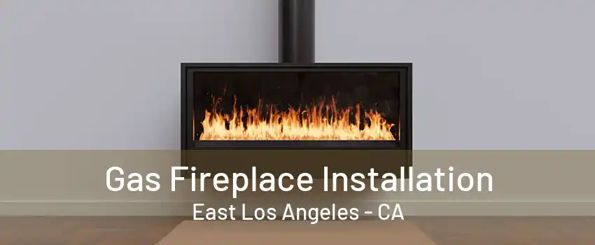 Gas Fireplace Installation East Los Angeles - CA