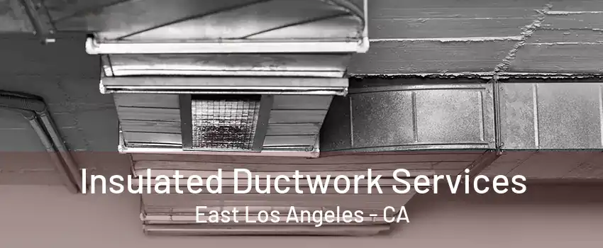 Insulated Ductwork Services East Los Angeles - CA